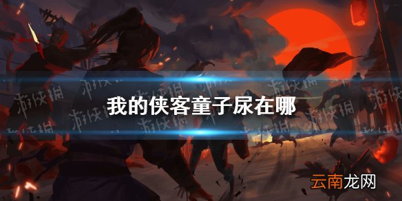 我的侠客童子尿在哪 我的侠客童子尿获取位置