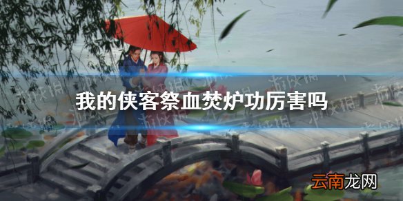 我的侠客祭血焚炉功厉害吗 我的侠客铸剑山庄祭血焚炉功介绍