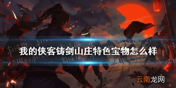 我的侠客铸剑山庄特色宝物怎么样 我的侠客铸剑山庄门派特色宝物一览