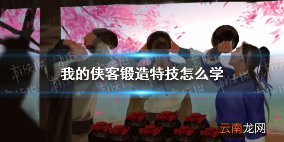 我的侠客锻造特技怎么学 我的侠客锻造神通解锁方法