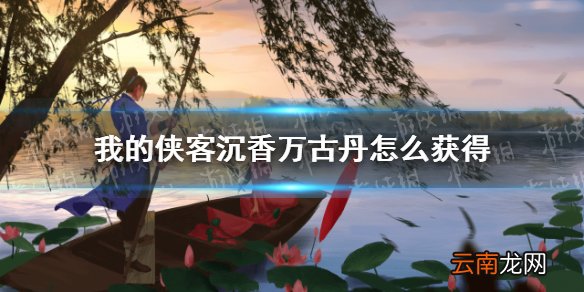 我的侠客沉香万古丹怎么获得 我的侠客万古丹获取方法