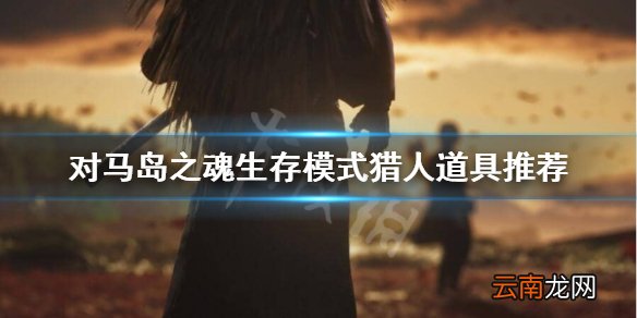 对马岛之魂猎人武器怎么选 对马岛之魂生存模式猎人道具推荐