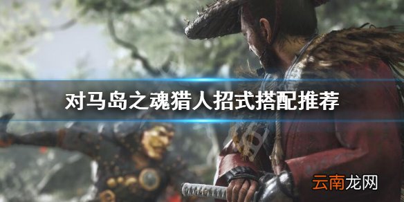 对马岛之魂猎人招式怎么选 对马岛之魂猎人招式搭配推荐