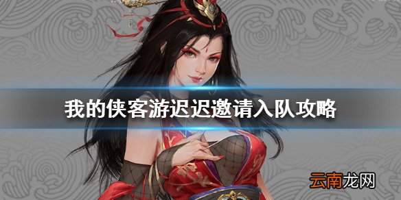 我的侠客游迟迟怎么邀请 我的侠客游迟迟邀请入队攻略