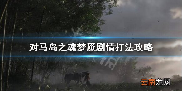 对马岛之魂梦魇剧情怎么打 对马岛之魂梦魇剧情打法攻略
