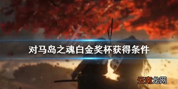 对马岛之魂白金奖杯怎么获得 对马岛之魂白金奖杯获得条件