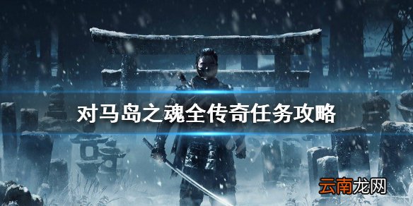 对马岛之魂传奇任务怎么搞 对马岛之魂全传奇任务攻略