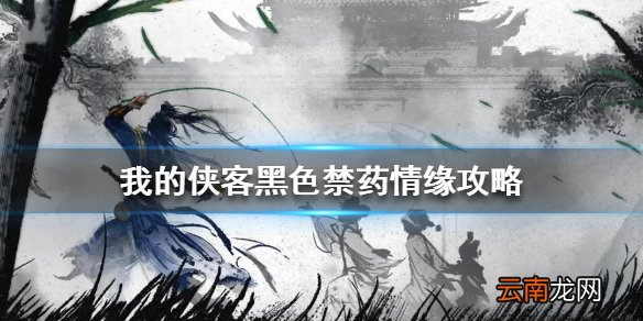 我的侠客黑色禁药情缘攻略 我的侠客黑色禁药情缘任务流程攻略
