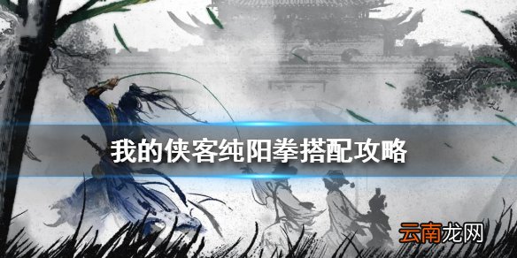 我的侠客纯阳拳搭配攻略 我的侠客纯阳拳怎么搭配