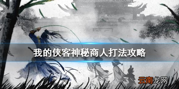 我的侠客神秘商人怎么打 我的侠客神秘商人打法攻略