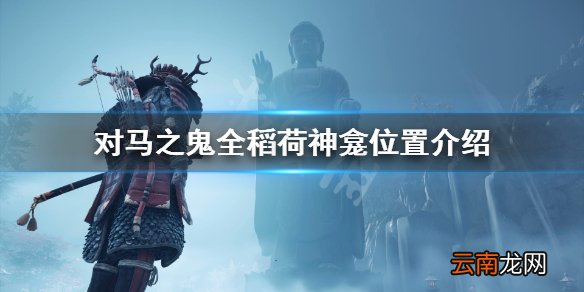 对马岛之魂稻荷神龛在哪 对马之鬼全稻荷神龛位置介绍