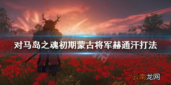 对马岛之魂蒙古将军赫通汗怎么打 初期蒙古将军赫通汗打法