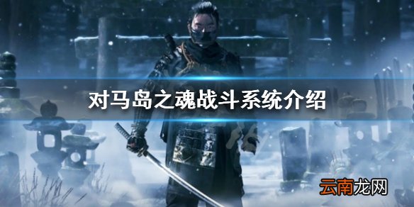 对马岛之魂战斗系统介绍 对马岛之鬼战斗机制详解