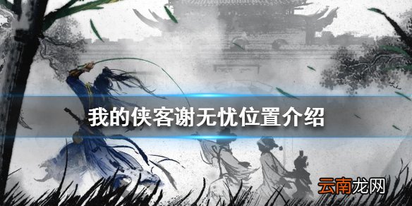我的侠客谢无忧位置介绍 我的侠客谢无忧在哪里