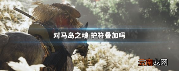 对马岛之魂 护符叠加吗 对马岛之魂护符叠加介绍