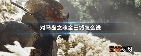 对马岛之魂金田城怎么进 对马岛之魂金田城进入方法介绍