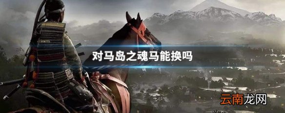 对马岛之魂马能换吗 对马岛之魂换马方法介绍