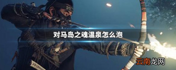 对马岛之魂温泉怎么泡 对马岛之魂泡温泉介绍