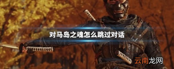 对马岛之魂怎么跳过对话 对马岛之魂跳过对话讲解