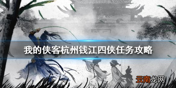 我的侠客杭州钱江四侠任务攻略 我的侠客杭州钱江四侠怎么做