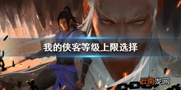 我的侠客等级上限怎么选 我的侠客等级上限选择攻略