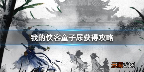 我的侠客童子尿怎么得 我的侠客童子尿获得攻略