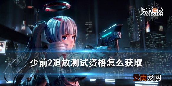 少前2追放测试资格怎么获取 少前2追放测试资格获取条件
