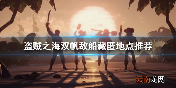 盗贼之海双帆船藏哪里好 盗贼之海双帆敌船藏匿地点推荐
