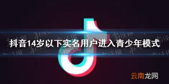 抖音14岁以下实名用户进入青少年模式 抖音防沉迷再次升级
