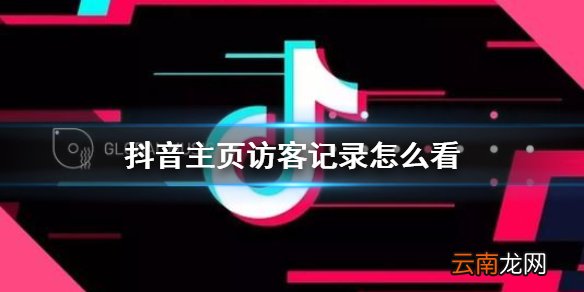 抖音主页访客记录怎么看 抖音新版本查看访客记录介绍