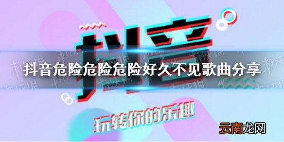 危险危险危险好久不见是什么歌 抖音危险危险危险好久不见歌曲分享