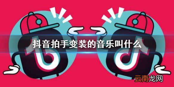 抖音拍手变装的音乐叫什么 抖音拍手变装BGM介绍