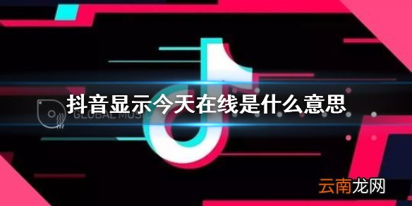 抖音显示今天在线是什么意思 好友今天在线意思介绍