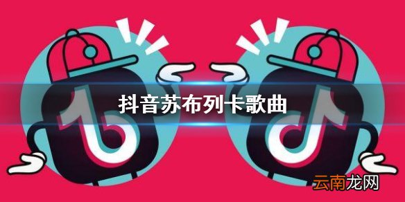 抖音苏不列卡歌曲 苏不列卡是什么歌