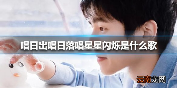 唱日出唱日落唱星星闪烁是什么歌 唱日出唱日落原唱