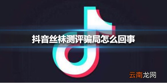 抖音丝袜测评骗局怎么回事 抖音丝袜测评骗局介绍