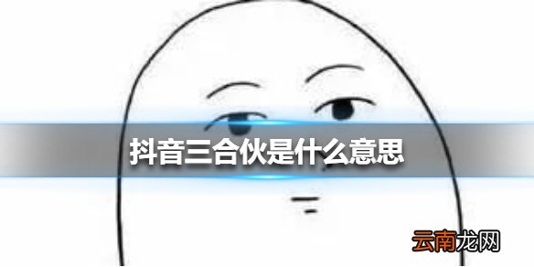 抖音三合伙是什么意思 抖音三合伙意思介绍