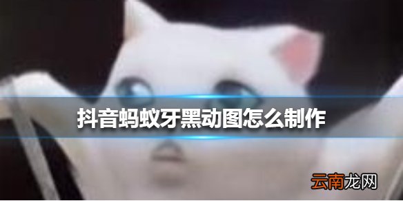 抖音蚂蚁牙黑动图怎么制作 抖音蚂蚁牙黑动图制作方法