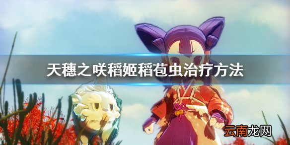 天穗之咲稻姬稻苞虫怎么治 天穗之咲稻姬稻苞虫治疗方法