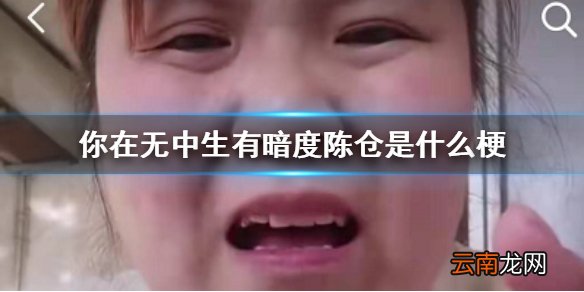 你在无中生有暗度陈仓是什么梗 无中生有暗度陈仓凭空想象凭空捏造