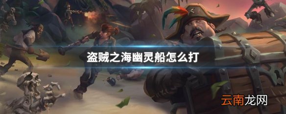 盗贼之海幽灵船怎么打 盗贼之海幽灵船打法
