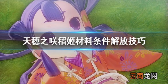 天穗之咲稻姬材料条件怎么解放 天穗之咲稻姬材料条件解放