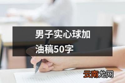 男子实心球加油稿50字 实心球加油稿50字左右