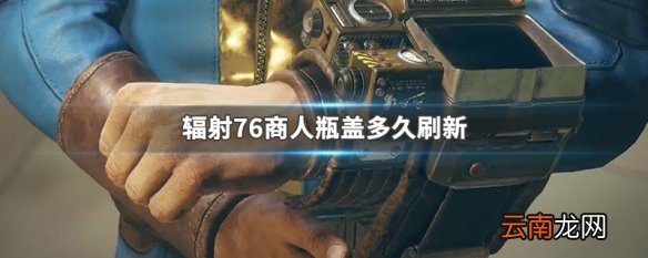 辐射76商人瓶盖多久刷新 辐射76商人瓶盖刷新规律