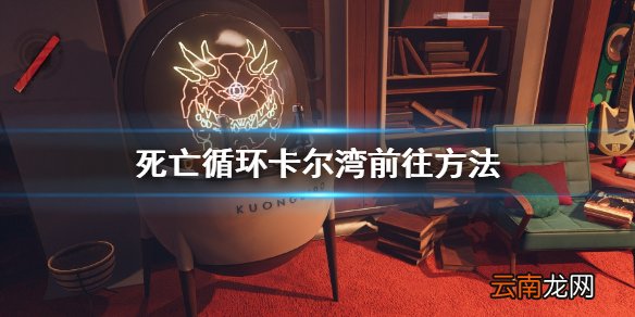 死亡循环卡尔湾小屋怎么去 死亡循环卡尔湾前往方法