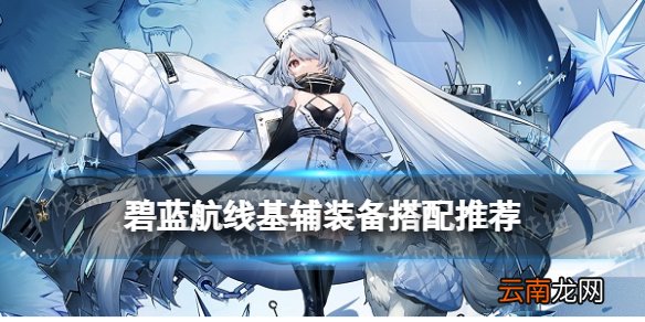 碧蓝航线基辅装备推荐 碧蓝航线基辅配装攻略