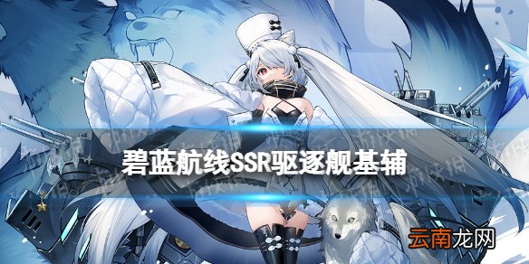 碧蓝航线基辅技能图鉴 碧蓝航线深度回音活动SSR驱逐舰基辅介绍