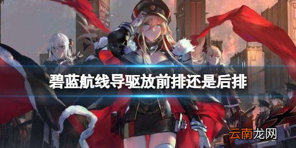 碧蓝航线导驱放前排还是后排 碧蓝航线导驱位置攻略