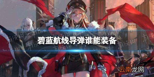 碧蓝航线导弹谁能装备 碧蓝航线导弹装备方法介绍