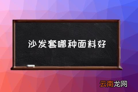 沙发套哪种面料好 沙发套什么材质比较好？